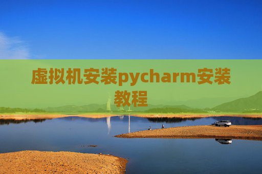 虚拟机安装pycharm安装教程 虚拟机安装pycharm安装教程